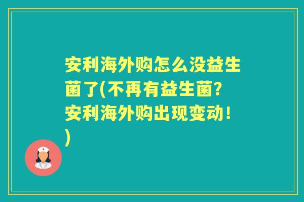 安利海外购怎么没益生菌了(不再有益生菌?安利海外购出现变动!) 安利海外购怎么没益生菌了(不再有益生菌?安利海外购出现变动!)
