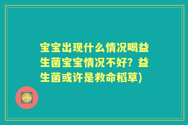 宝宝出现什么情况喝益生菌宝宝情况不好?益生菌或许是救命稻草) 宝宝出现什么情况喝益生菌宝宝情况不好?益生菌或许是救命稻草)