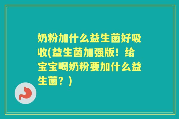 奶粉加什么益生菌好吸收(益生菌加强版!给宝宝喝奶粉要加什么益生菌?) 奶粉加什么益生菌好吸收(益生菌加强版!给宝宝喝奶粉要加什么益生菌?)