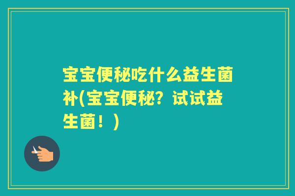 宝宝吃什么益生菌补(宝宝？试试益生菌！)