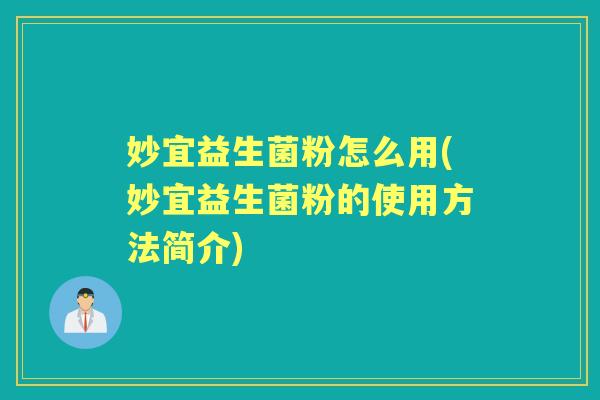 妙宜益生菌粉怎么用(妙宜益生菌粉的使用方法简介) 妙宜益生菌粉怎么用(妙宜益生菌粉的使用方法简介)