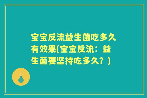 宝宝反流益生菌吃多久有效果(宝宝反流：益生菌要坚持吃多久？)