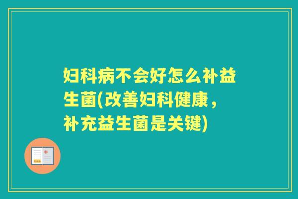 不会好怎么补益生菌(改善健康，补充益生菌是关键)