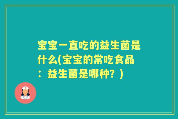 宝宝一直吃的益生菌是什么(宝宝的常吃食品：益生菌是哪种？)
