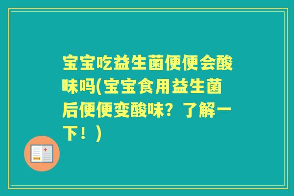 宝宝吃益生菌便便会酸味吗(宝宝食用益生菌后便便变酸味？了解一下！)