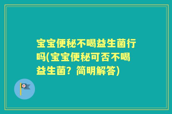 宝宝不喝益生菌行吗(宝宝可否不喝益生菌?简明解答) 宝宝不喝益生菌行吗(宝宝可否不喝益生菌?简明解答)