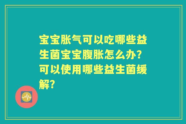 宝宝可以吃哪些益生菌宝宝怎么办？可以使用哪些益生菌缓解？