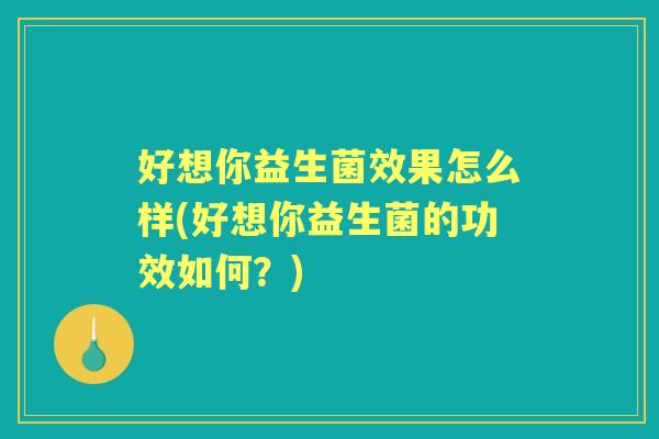 好想你益生菌效果怎么样(好想你益生菌的功效如何？)