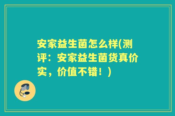 安家益生菌怎么样(测评:安家益生菌货真价实,价值不错!) 安家益生菌怎么样(测评:安家益生菌货真价实,价值不错!)
