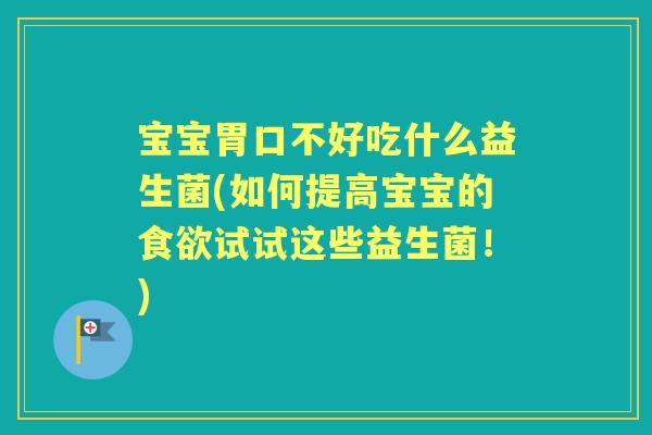 宝宝胃口不好吃什么益生菌(如何提高宝宝的试试这些益生菌!) 宝宝胃口不好吃什么益生菌(如何提高宝宝的试试这些益生菌!)