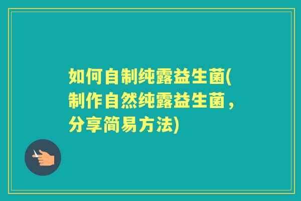 如何自制纯露益生菌(制作自然纯露益生菌，分享简易方法)