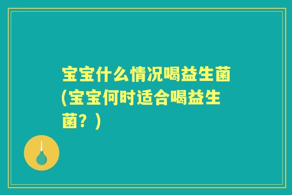 宝宝什么情况喝益生菌(宝宝何时适合喝益生菌？)