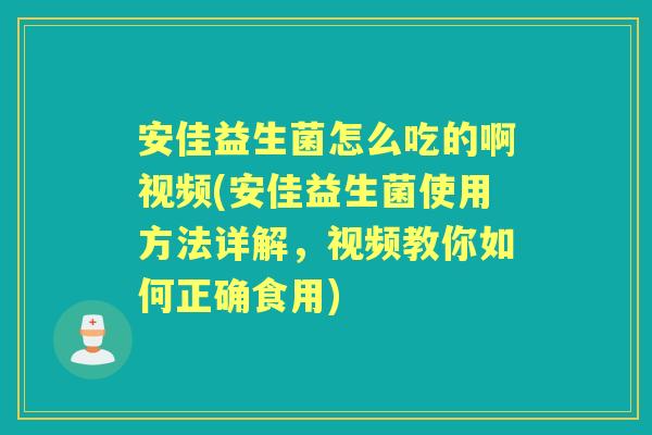 安佳益生菌怎么吃的啊视频(安佳益生菌使用方法详解,视频教你如何正确食用) 安佳益生菌怎么吃的啊视频(安佳益生菌使用方法详解,视频教你如何正确食用)