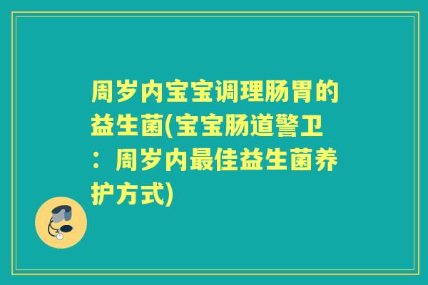 周岁内宝宝调理肠胃的益生菌(宝宝肠道警卫:周岁内佳益生菌养护方式) 周岁内宝宝调理肠胃的益生菌(宝宝肠道警卫:周岁内佳益生菌养护方式)