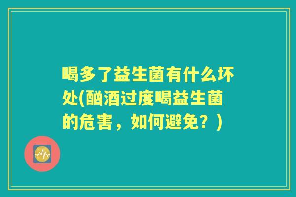喝多了益生菌有什么坏处(酗酒过度喝益生菌的危害,如何避免?) 喝多了益生菌有什么坏处(酗酒过度喝益生菌的危害,如何避免?)
