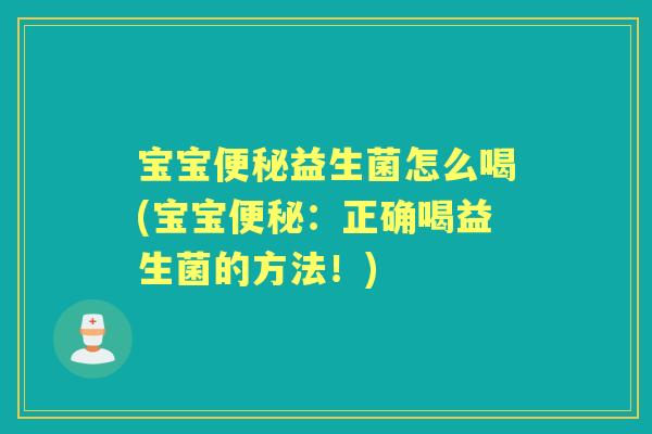 宝宝益生菌怎么喝(宝宝:正确喝益生菌的方法!) 宝宝益生菌怎么喝(宝宝:正确喝益生菌的方法!)