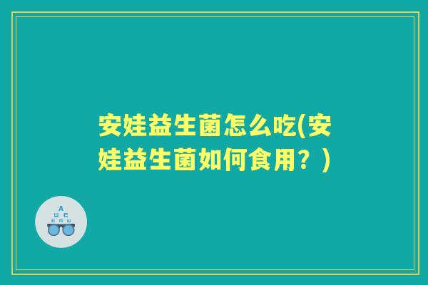 安娃益生菌怎么吃(安娃益生菌如何食用?) 安娃益生菌怎么吃(安娃益生菌如何食用?)