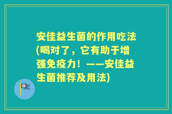 安佳益生菌的作用吃法(喝对了,它有助于增强力!——安佳益生菌推荐及用法) 安佳益生菌的作用吃法(喝对了,它有助于增强力!——安佳益生菌推荐及用法)