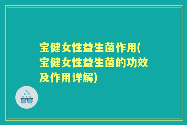 宝健女性益生菌作用(宝健女性益生菌的功效及作用详解) 宝健女性益生菌作用(宝健女性益生菌的功效及作用详解)