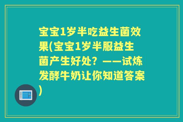 宝宝1岁半吃益生菌效果(宝宝1岁半服益生菌产生好处?——试炼发酵牛奶让你知道答案) 宝宝1岁半吃益生菌效果(宝宝1岁半服益生菌产生好处?——试炼发酵牛奶让你知道答案)