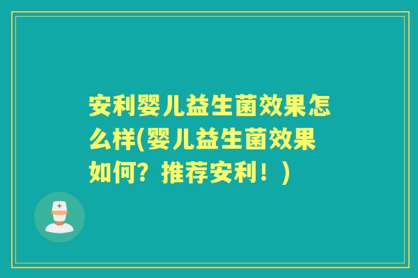 安利婴儿益生菌效果怎么样(婴儿益生菌效果如何？推荐安利！)