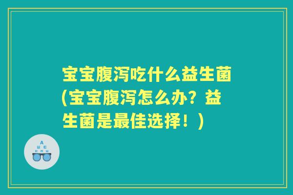 宝宝吃什么益生菌(宝宝怎么办?益生菌是佳选择!) 宝宝吃什么益生菌(宝宝怎么办?益生菌是佳选择!)