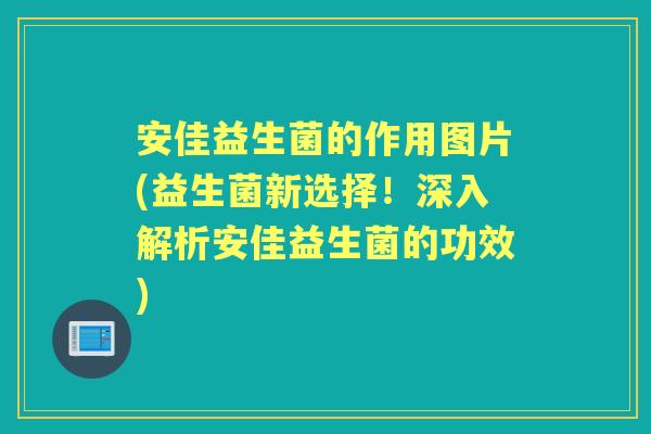 安佳益生菌的作用图片(益生菌新选择!深入解析安佳益生菌的功效) 安佳益生菌的作用图片(益生菌新选择!深入解析安佳益生菌的功效)