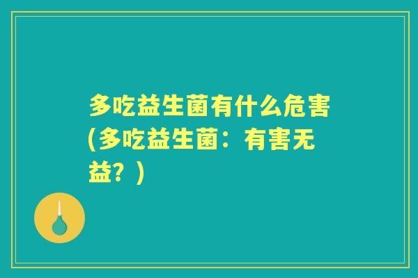 多吃益生菌有什么危害(多吃益生菌:有害无益?) 多吃益生菌有什么危害(多吃益生菌:有害无益?)