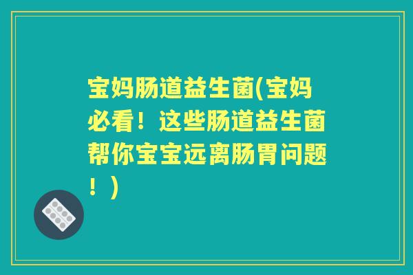 宝妈肠道益生菌(宝妈必看!这些肠道益生菌帮你宝宝远离肠胃问题!) 宝妈肠道益生菌(宝妈必看!这些肠道益生菌帮你宝宝远离肠胃问题!)