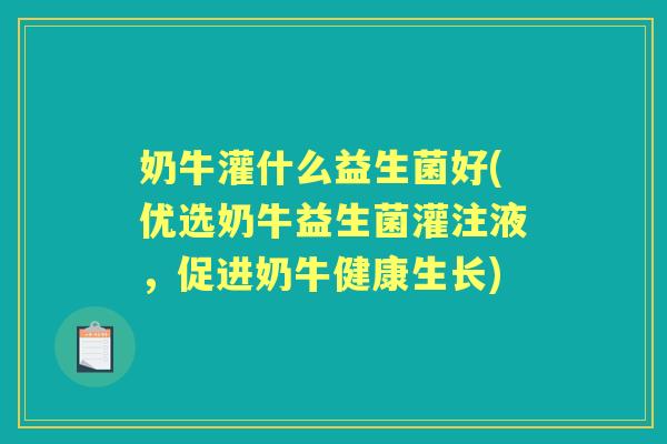 奶牛灌什么益生菌好(优选奶牛益生菌灌注液，促进奶牛健康生长)