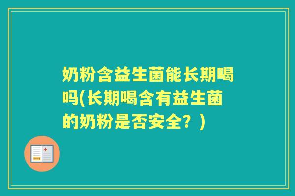 奶粉含益生菌能长期喝吗(长期喝含有益生菌的奶粉是否安全?) 奶粉含益生菌能长期喝吗(长期喝含有益生菌的奶粉是否安全?)