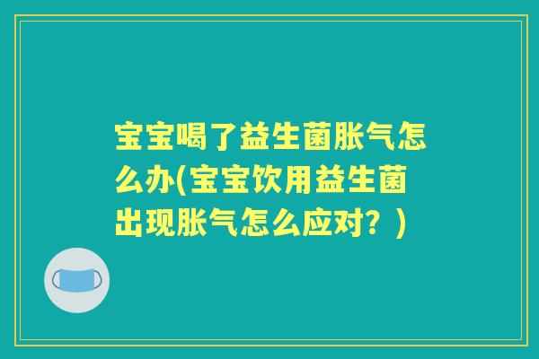 宝宝喝了益生菌怎么办(宝宝饮用益生菌出现怎么应对?) 宝宝喝了益生菌怎么办(宝宝饮用益生菌出现怎么应对?)