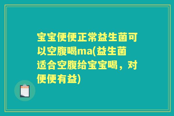 宝宝便便正常益生菌可以空腹喝ma(益生菌适合空腹给宝宝喝,对便便有益) 宝宝便便正常益生菌可以空腹喝ma(益生菌适合空腹给宝宝喝,对便便有益)