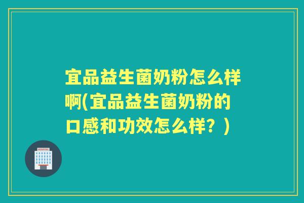 宜品益生菌奶粉怎么样啊(宜品益生菌奶粉的口感和功效怎么样?) 宜品益生菌奶粉怎么样啊(宜品益生菌奶粉的口感和功效怎么样?)