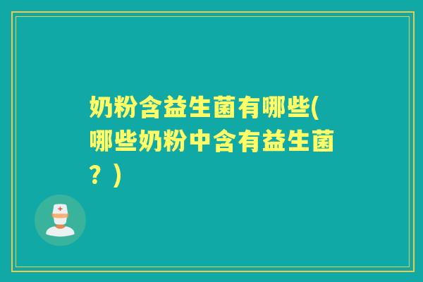 奶粉含益生菌有哪些(哪些奶粉中含有益生菌?) 奶粉含益生菌有哪些(哪些奶粉中含有益生菌?)