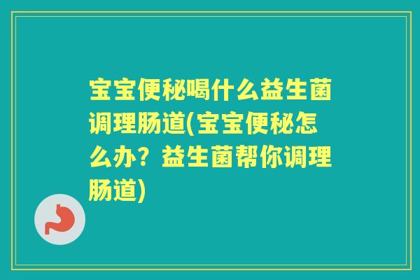 宝宝喝什么益生菌调理肠道(宝宝怎么办?益生菌帮你调理肠道) 宝宝喝什么益生菌调理肠道(宝宝怎么办?益生菌帮你调理肠道)