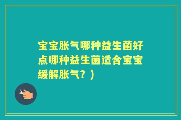 宝宝哪种益生菌好点哪种益生菌适合宝宝缓解?) 宝宝哪种益生菌好点哪种益生菌适合宝宝缓解?)
