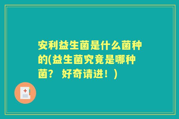 安利益生菌是什么菌种的(益生菌究竟是哪种菌？ 好奇请进！)