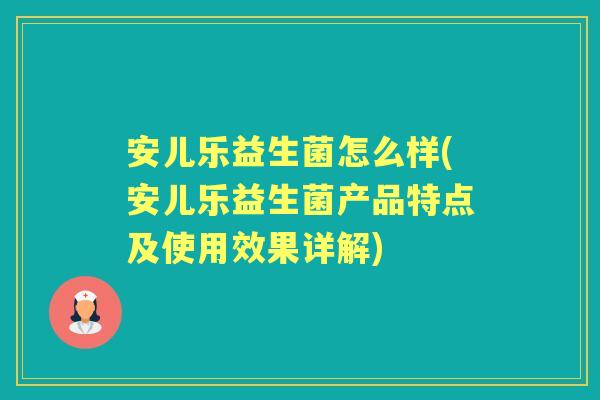 安儿乐益生菌怎么样(安儿乐益生菌产品特点及使用效果详解) 安儿乐益生菌怎么样(安儿乐益生菌产品特点及使用效果详解)
