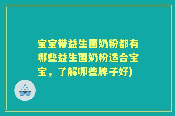 宝宝带益生菌奶粉都有哪些益生菌奶粉适合宝宝,了解哪些牌子好) 宝宝带益生菌奶粉都有哪些益生菌奶粉适合宝宝,了解哪些牌子好)