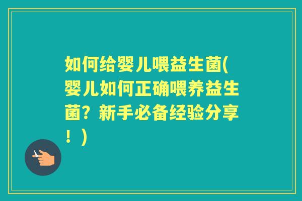 如何给婴儿喂益生菌(婴儿如何正确喂养益生菌?新手必备经验分享!) 如何给婴儿喂益生菌(婴儿如何正确喂养益生菌?新手必备经验分享!)