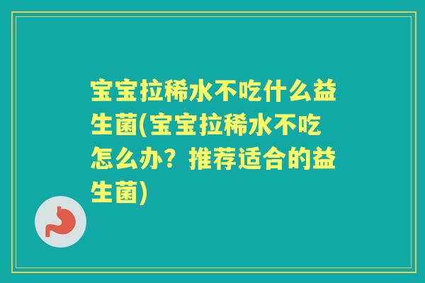 宝宝拉稀水不吃什么益生菌(宝宝拉稀水不吃怎么办?推荐适合的益生菌) 宝宝拉稀水不吃什么益生菌(宝宝拉稀水不吃怎么办?推荐适合的益生菌)