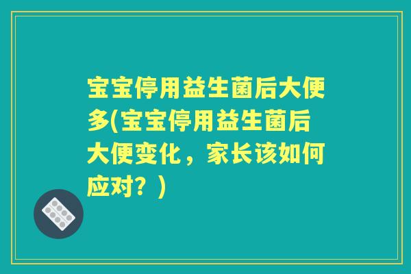 宝宝停用益生菌后大便多(宝宝停用益生菌后大便变化,家长该如何应对?) 宝宝停用益生菌后大便多(宝宝停用益生菌后大便变化,家长该如何应对?)