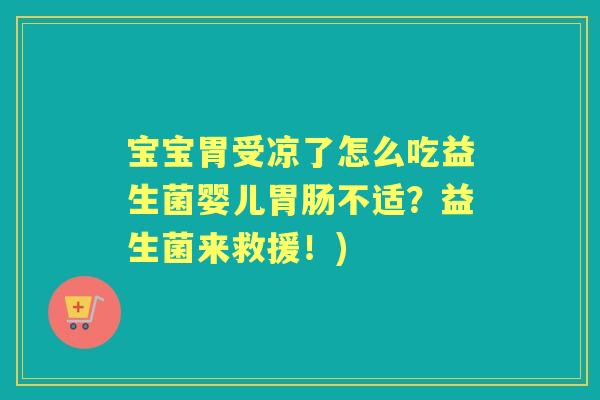 宝宝胃受凉了怎么吃益生菌婴儿不适?益生菌来救援!) 宝宝胃受凉了怎么吃益生菌婴儿不适?益生菌来救援!)