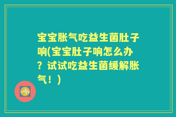 宝宝吃益生菌肚子响(宝宝肚子响怎么办?试试吃益生菌缓解!) 宝宝吃益生菌肚子响(宝宝肚子响怎么办?试试吃益生菌缓解!)