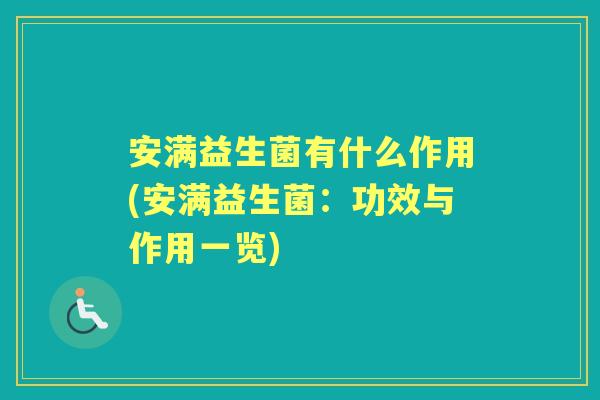 安满益生菌有什么作用(安满益生菌:功效与作用一览) 安满益生菌有什么作用(安满益生菌:功效与作用一览)