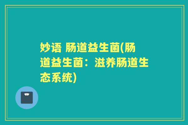 妙语 肠道益生菌(肠道益生菌：滋养肠道生态系统)