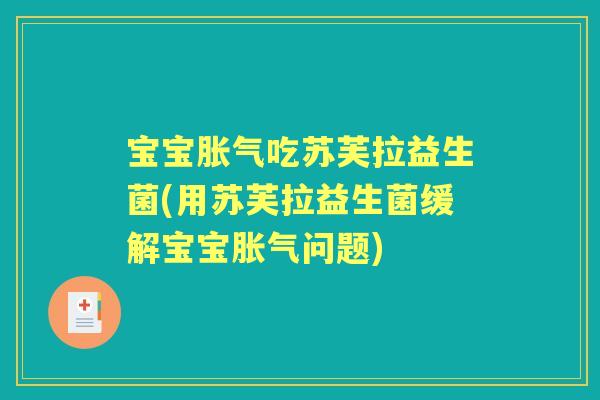 宝宝吃苏芙拉益生菌(用苏芙拉益生菌缓解宝宝问题) 宝宝吃苏芙拉益生菌(用苏芙拉益生菌缓解宝宝问题)