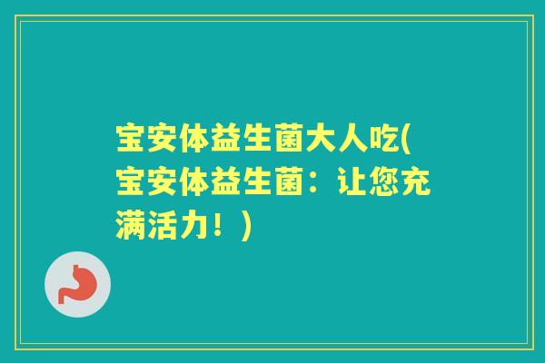 宝安体益生菌大人吃(宝安体益生菌：让您充满活力！)