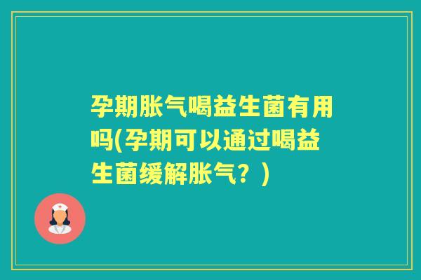 孕期喝益生菌有用吗(孕期可以通过喝益生菌缓解？)